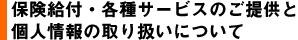 保険給付・各種サービスのご提供と個人情報の取り扱いについて