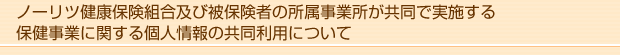 ノーリツ健康保険組合及び被保険者の所属事業所が共同で実施する保健事業に関する個人情報の共同利用について